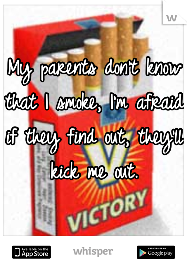 My parents don't know that I smoke, I'm afraid if they find out, they'll kick me out.