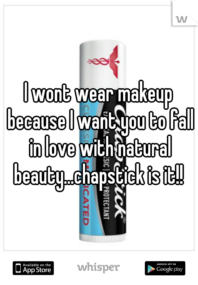 I wont wear makeup because I want you to fall in love with natural beauty...chapstick is it!! 