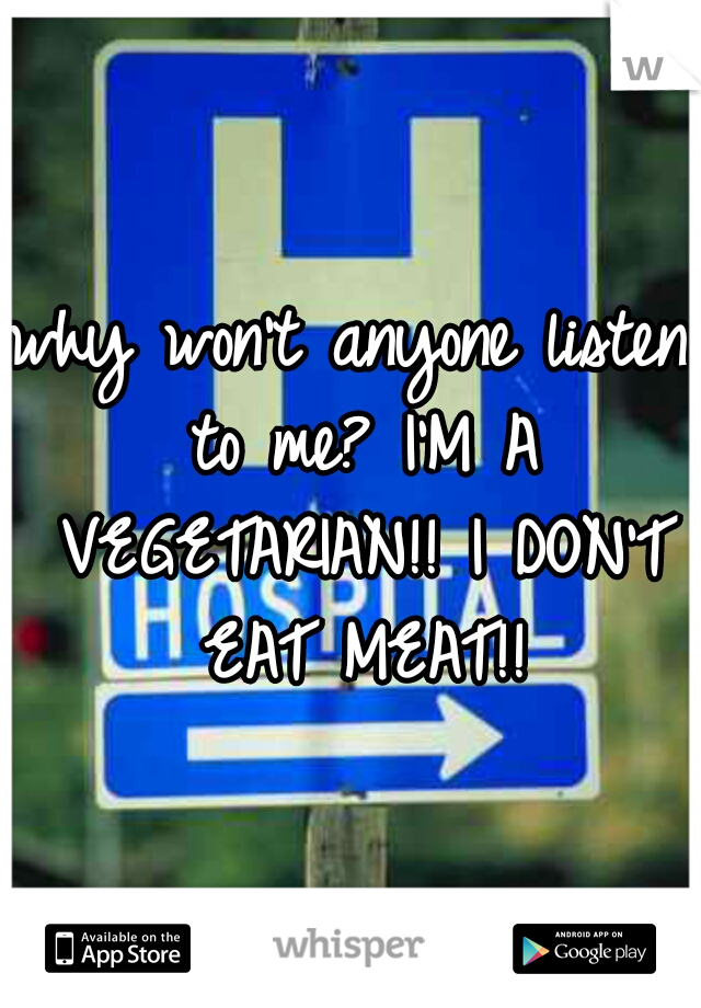 why won't anyone listen to me? I'M A VEGETARIAN!! I DON'T EAT MEAT!!