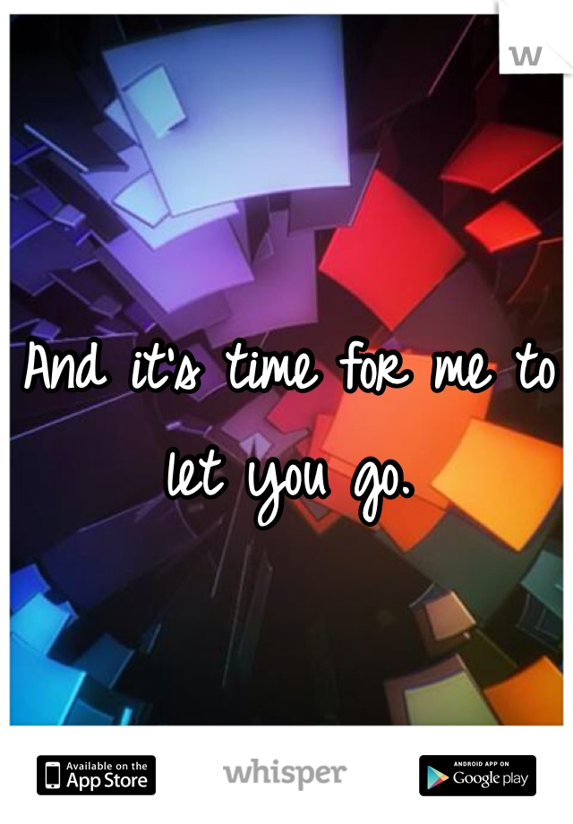 And it's time for me to let you go.