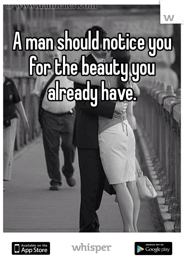 A man should notice you for the beauty you already have. 