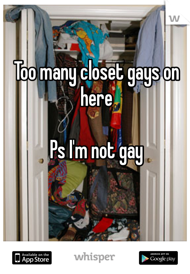 Too many closet gays on here 

Ps I'm not gay