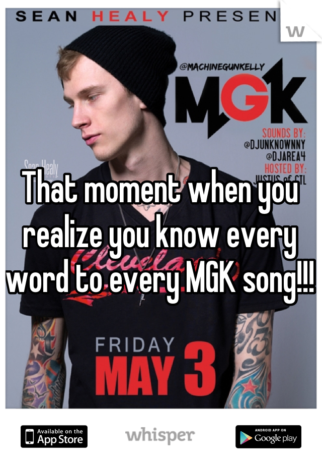 That moment when you realize you know every word to every MGK song!!!