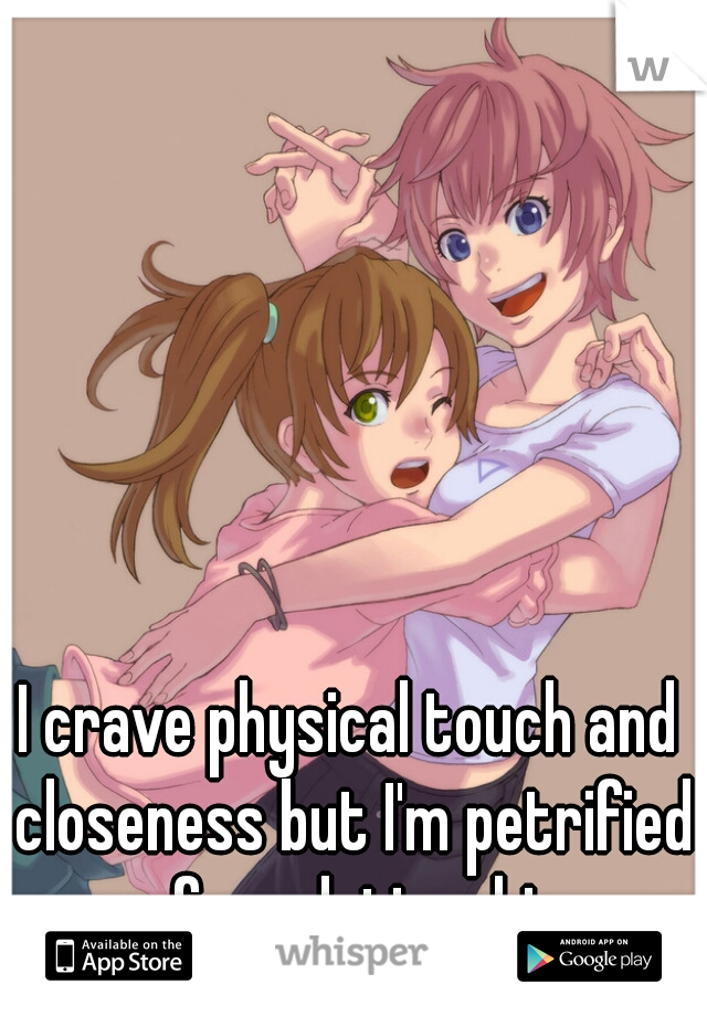 I crave physical touch and closeness but I'm petrified of a relationship