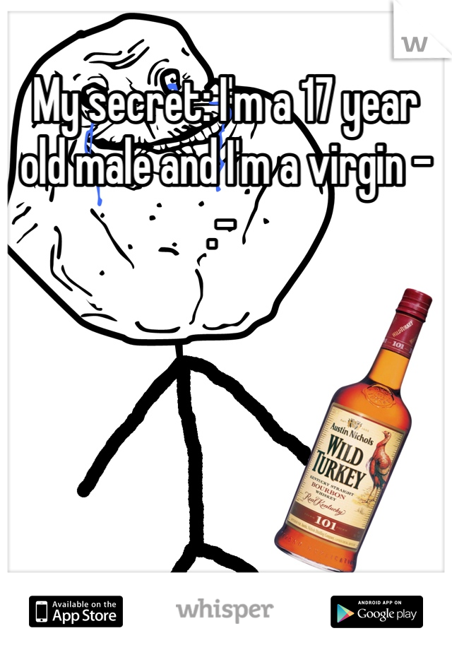 My secret: I'm a 17 year old male and I'm a virgin -.- 