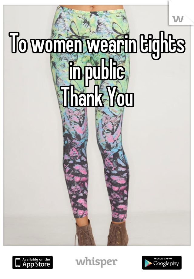 To women wearin tights in public
Thank You