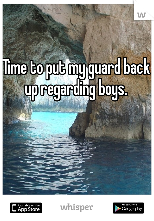 Time to put my guard back up regarding boys. 