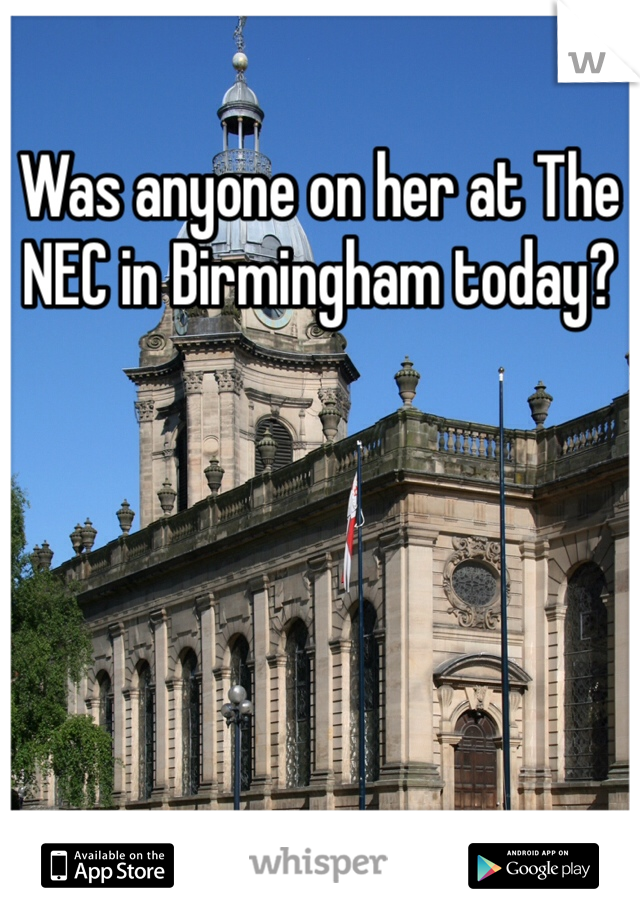 Was anyone on her at The NEC in Birmingham today?