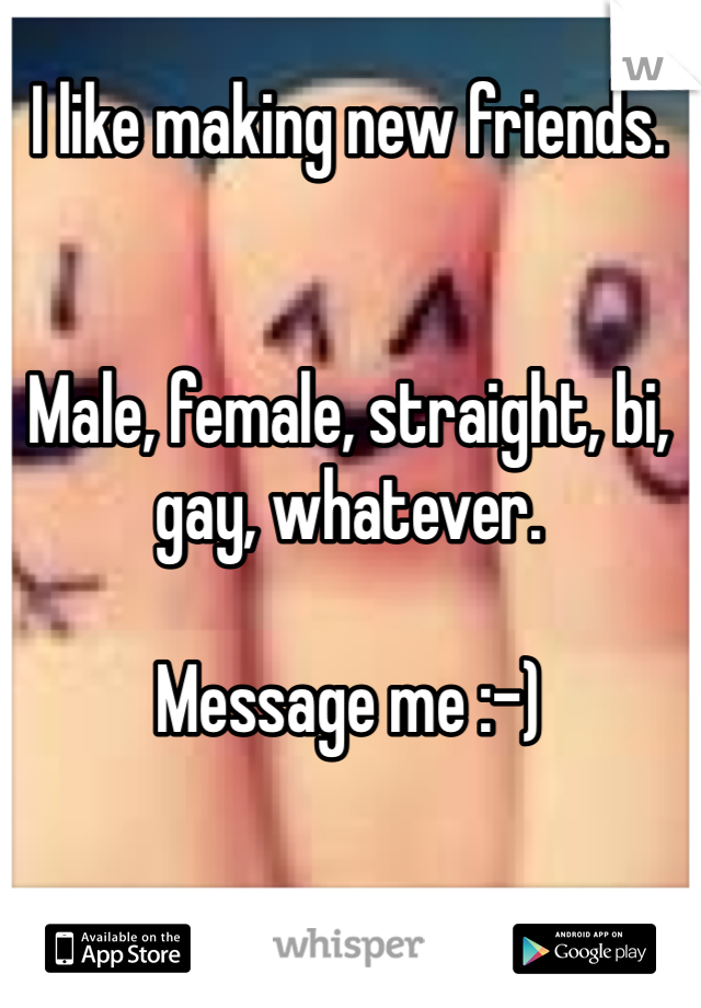 I like making new friends.


Male, female, straight, bi, gay, whatever.

Message me :-)