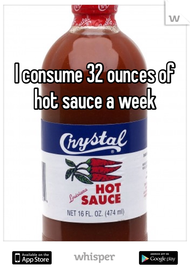 I consume 32 ounces of hot sauce a week 