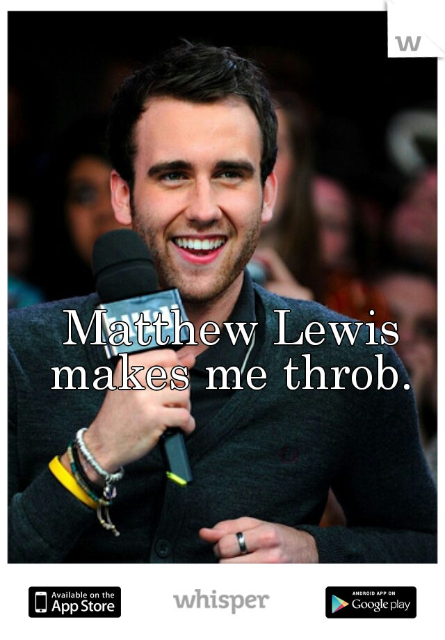 
Matthew Lewis makes me throb. 