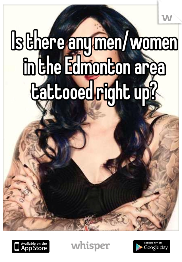 Is there any men/women in the Edmonton area tattooed right up? 