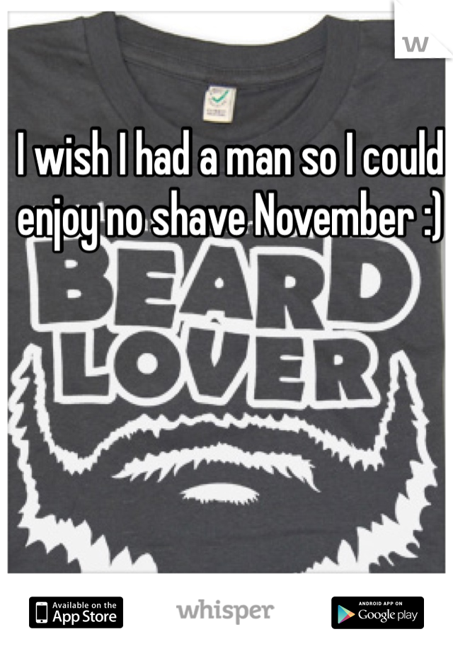 I wish I had a man so I could enjoy no shave November :)