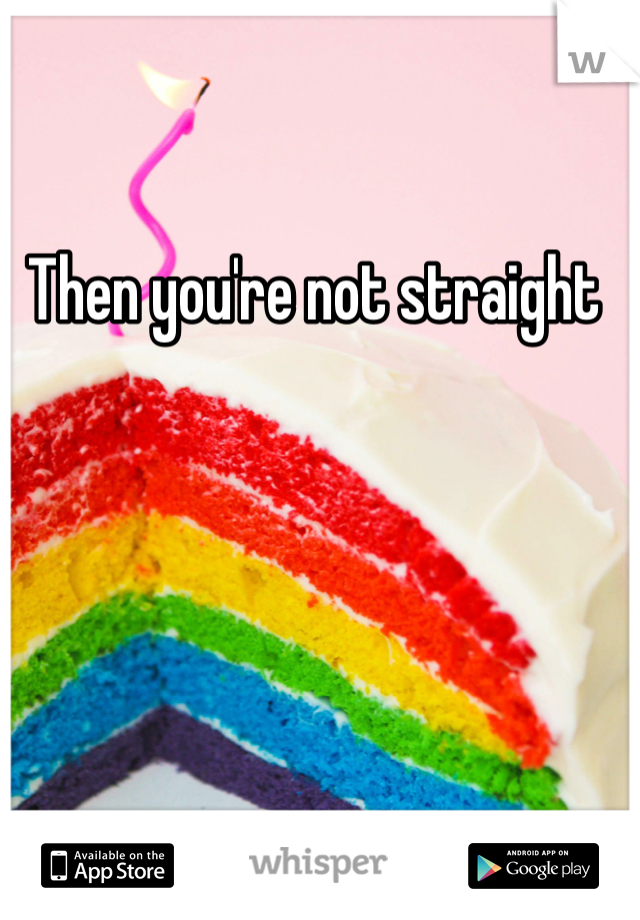 Then you're not straight 