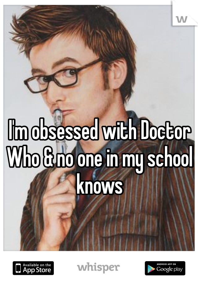 I'm obsessed with Doctor Who & no one in my school knows 