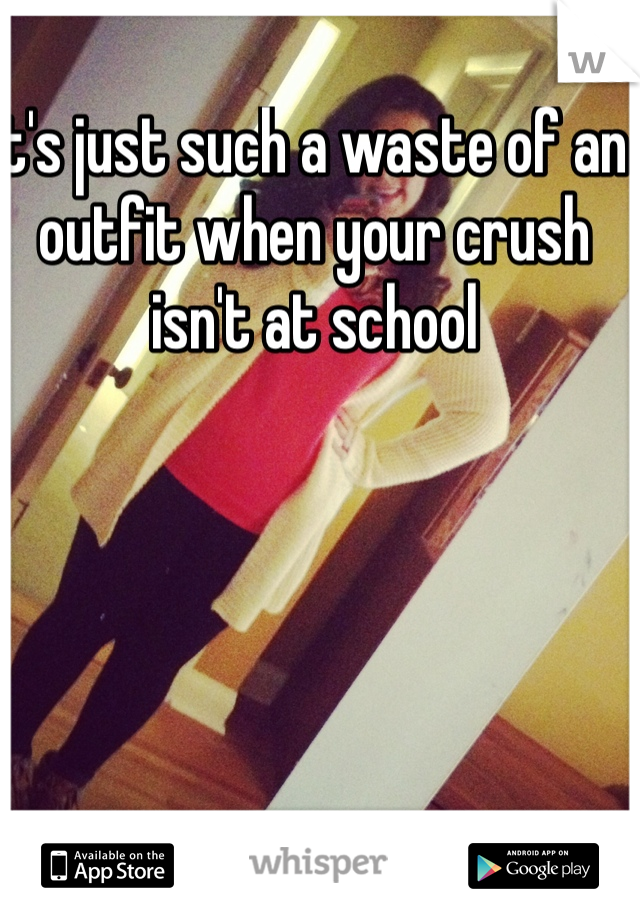 It's just such a waste of an outfit when your crush isn't at school
