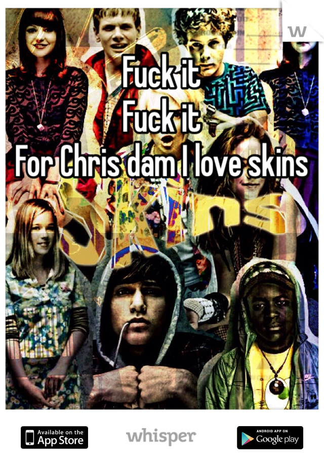 Fuck it
Fuck it
For Chris dam I love skins 