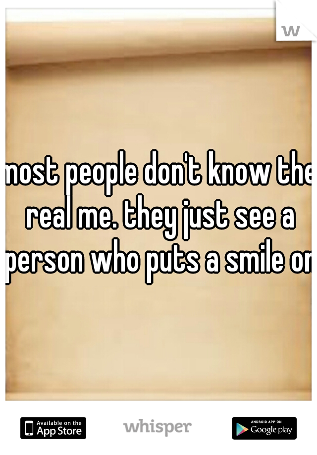 most people don't know the real me. they just see a person who puts a smile on