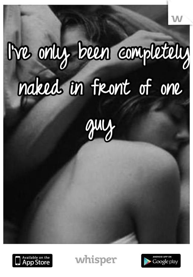 I've only been completely naked in front of one guy