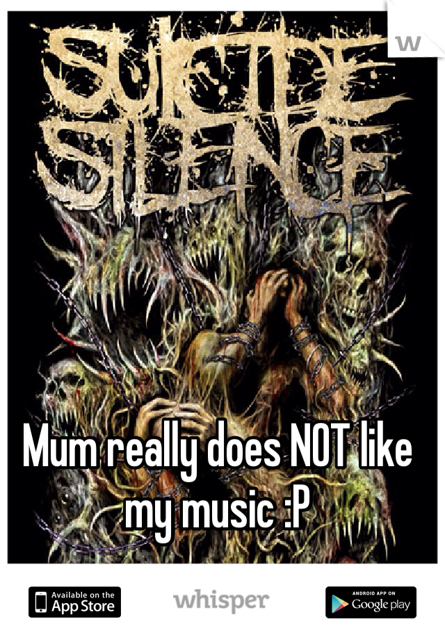 Mum really does NOT like my music :P 

