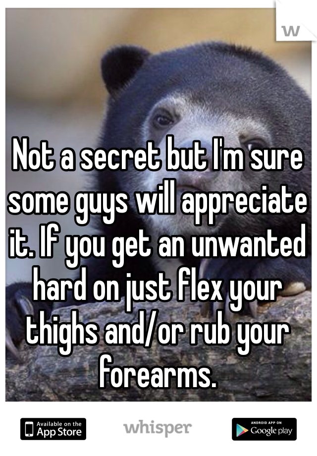 Not a secret but I'm sure some guys will appreciate it. If you get an unwanted hard on just flex your thighs and/or rub your forearms.