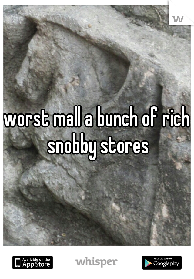 worst mall a bunch of rich snobby stores