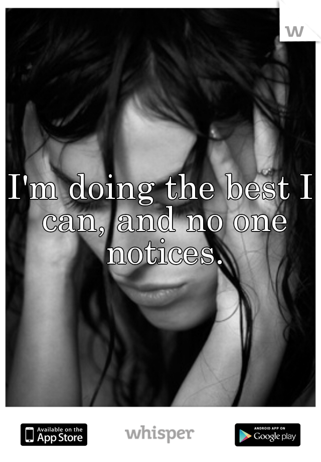 I'm doing the best I can, and no one notices.