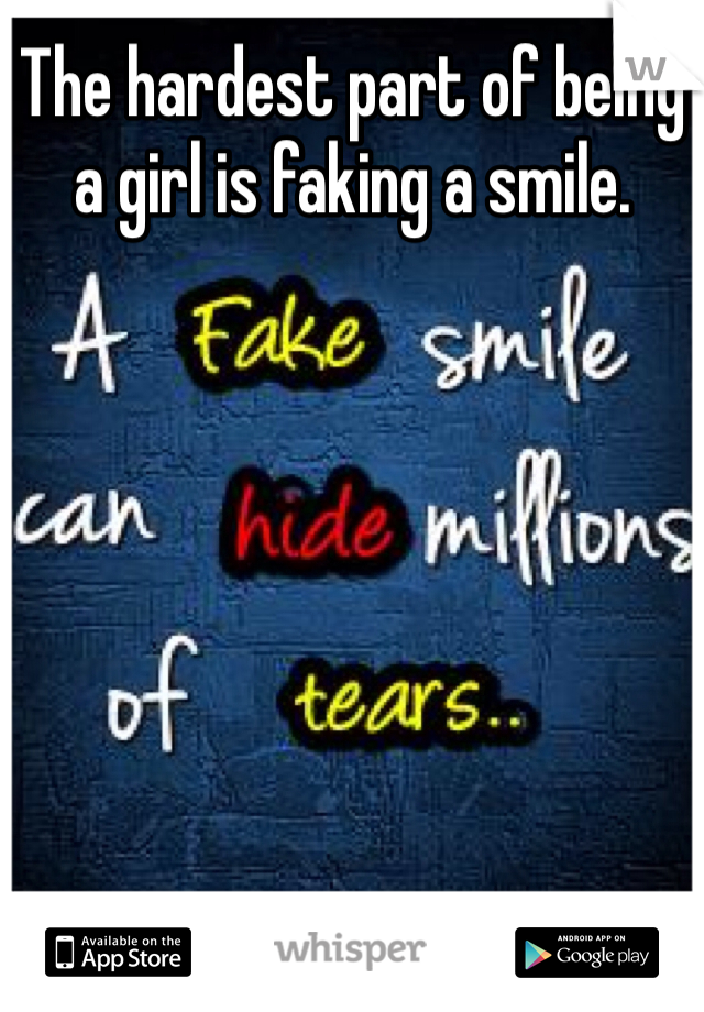 The hardest part of being a girl is faking a smile.