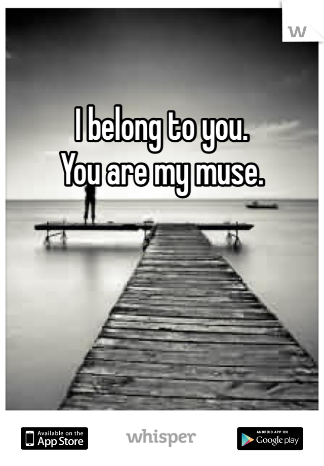 I belong to you. 
You are my muse.