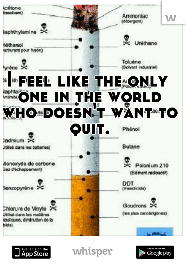 I feel like the only one in the world who doesn't want to quit.