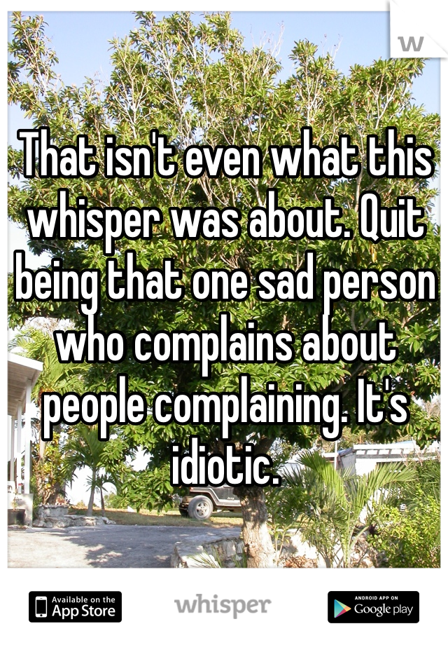 That isn't even what this whisper was about. Quit being that one sad person who complains about people complaining. It's idiotic. 