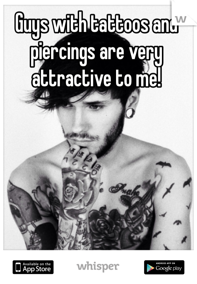 Guys with tattoos and piercings are very attractive to me!
