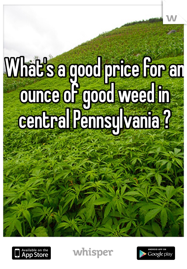 What's a good price for an ounce of good weed in central Pennsylvania ? 