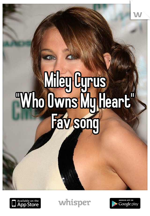 Miley Cyrus 
"Who Owns My Heart" 
Fav song 