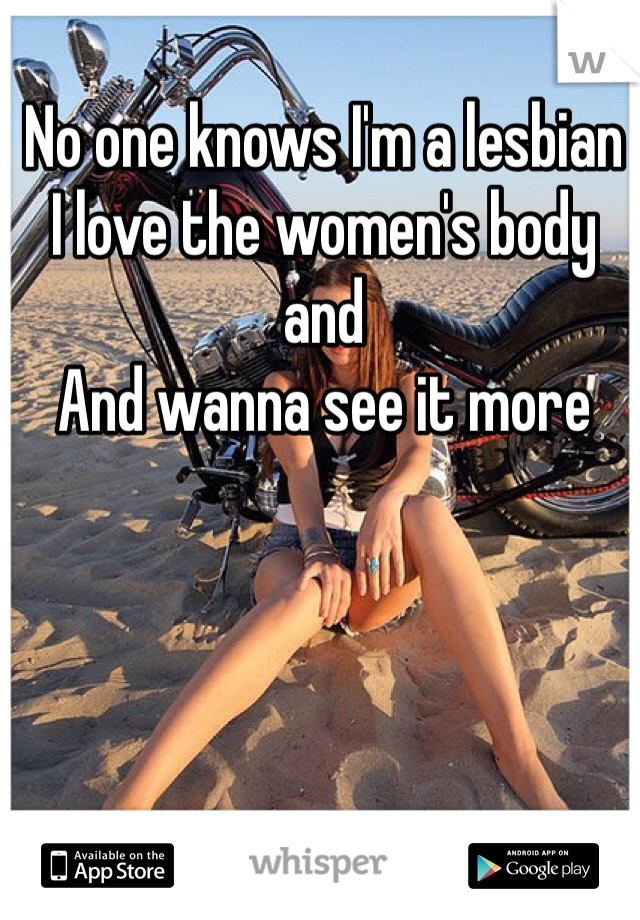 No one knows I'm a lesbian 
I love the women's body and 
And wanna see it more 