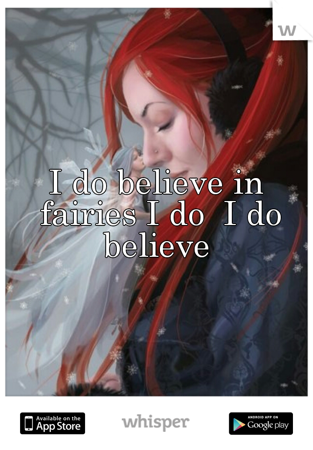 I do believe in fairies I do  I do believe 