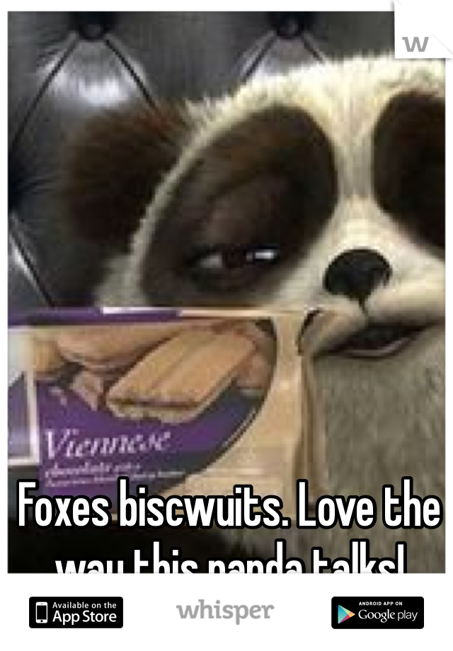 Foxes biscwuits. Love the way this panda talks!
