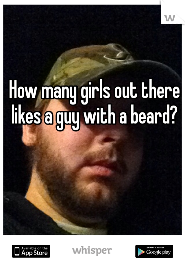 How many girls out there likes a guy with a beard?