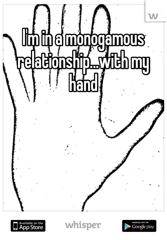 I'm in a monogamous relationship...with my hand