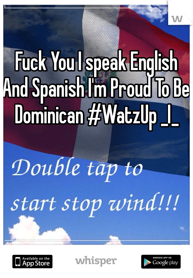 Fuck You I speak English And Spanish I'm Proud To Be Dominican #WatzUp _I_