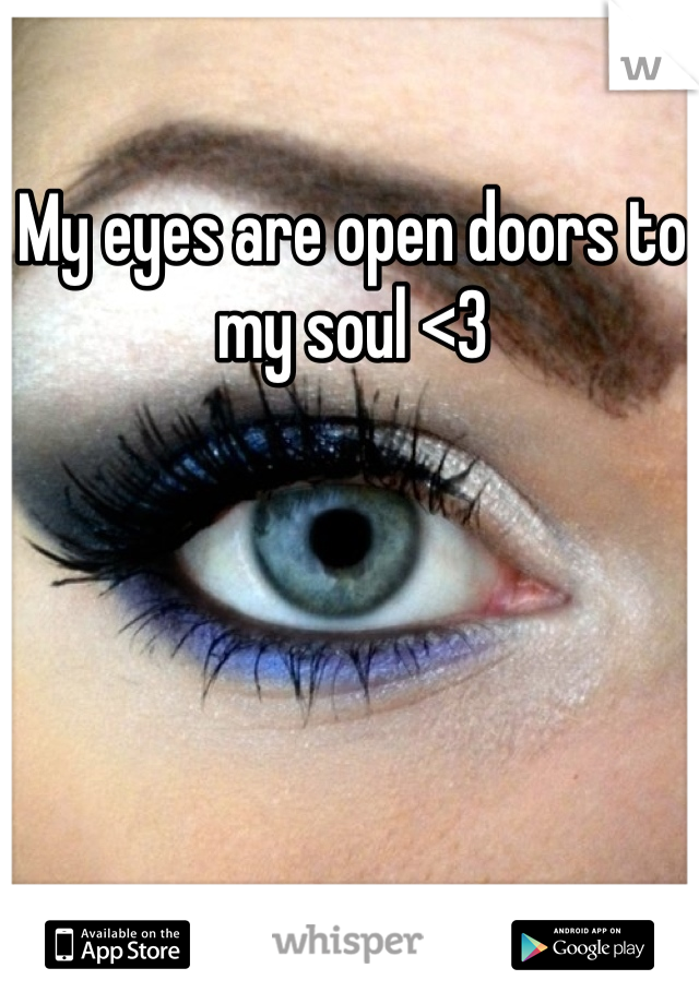 My eyes are open doors to my soul <3