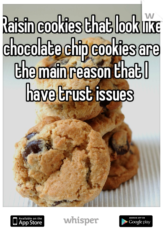 Raisin cookies that look like chocolate chip cookies are the main reason that I have trust issues 