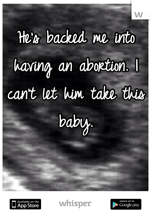 He's backed me into having an abortion. I can't let him take this baby. 