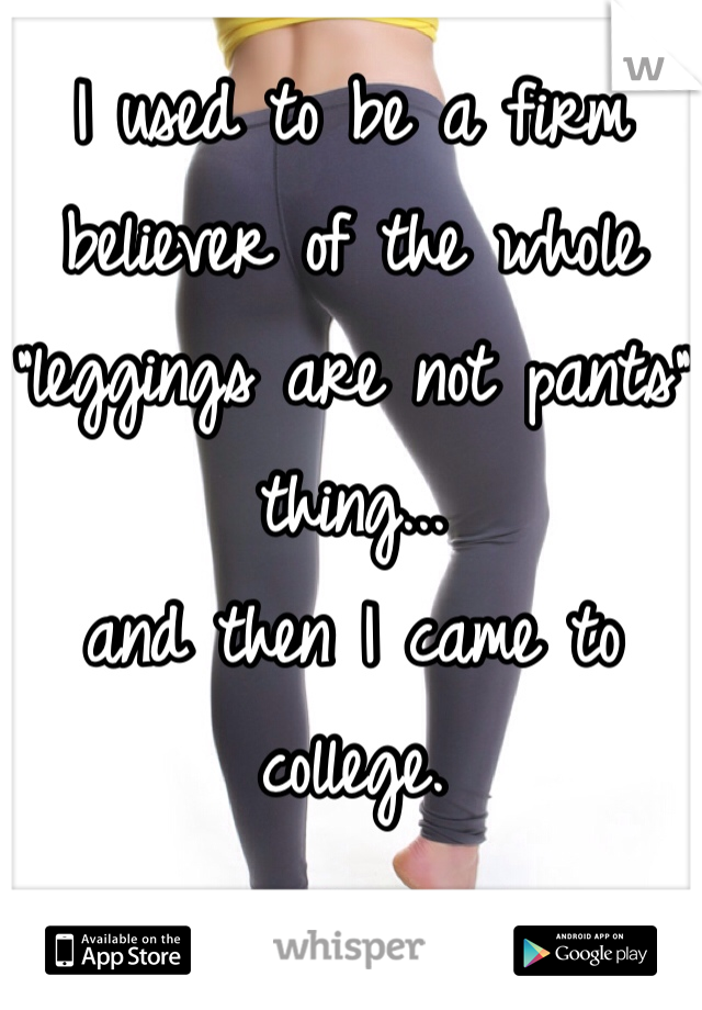 I used to be a firm believer of the whole 
"leggings are not pants"
thing...
and then I came to college. 