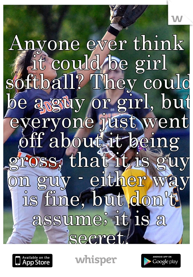 Anyone ever think it could be girl softball? They could be a guy or girl, but everyone just went off about it being gross, that it is guy on guy - either way is fine, but don't assume; it is a secret.