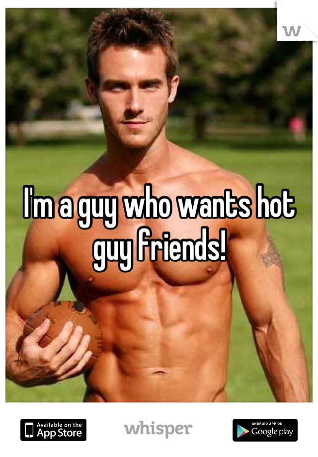 I'm a guy who wants hot guy friends!