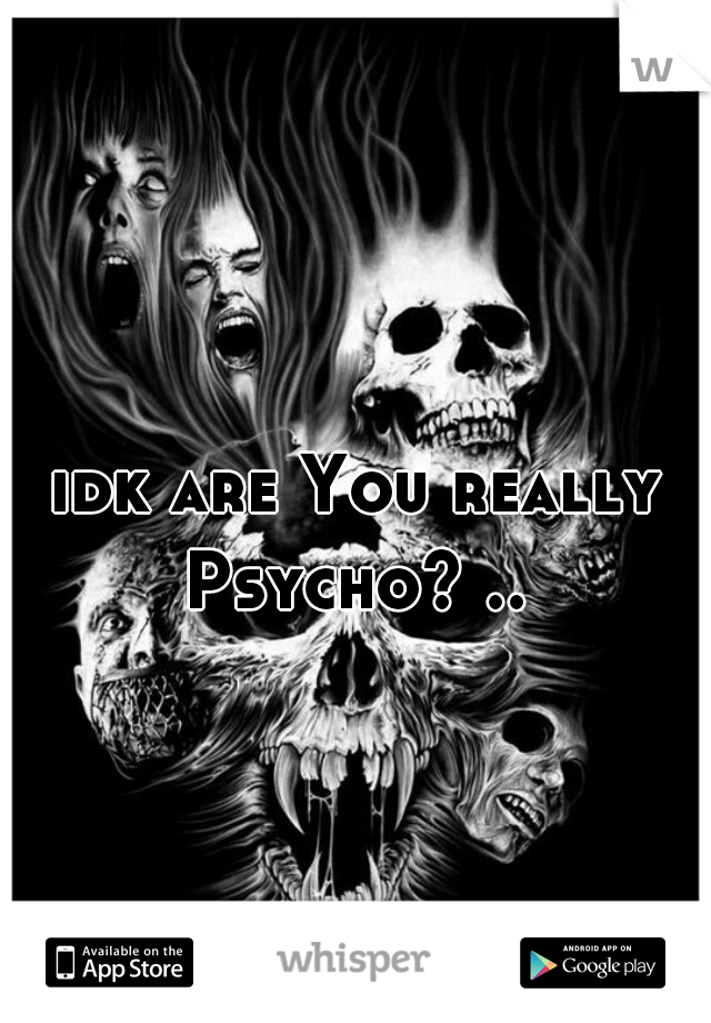 idk are You really Psycho? .. 