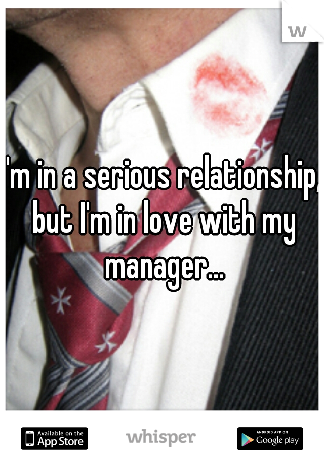 I'm in a serious relationship, but I'm in love with my manager...