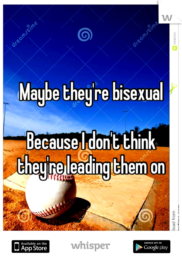 Maybe they're bisexual

Because I don't think they're leading them on