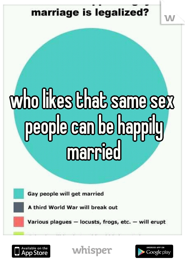 who likes that same sex people can be happily married